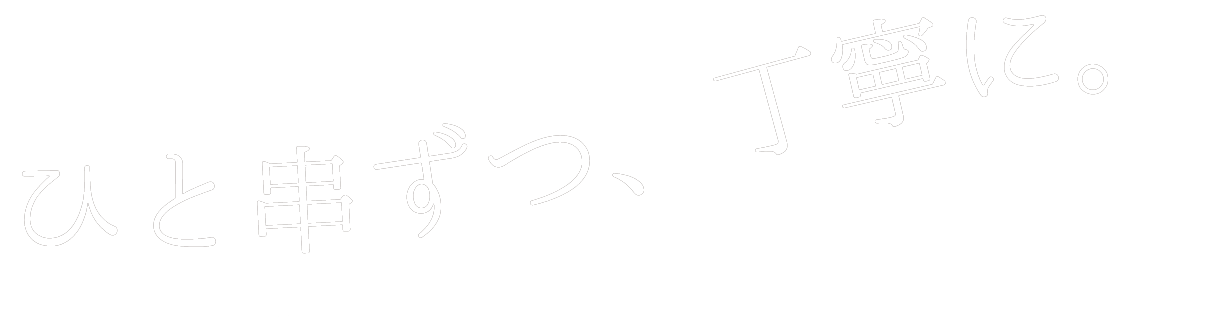 ひと串ずつ、丁寧に。