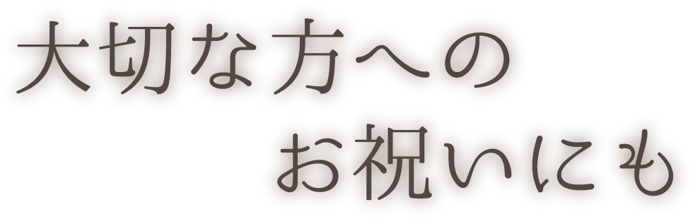 大切な方へのお祝いにも